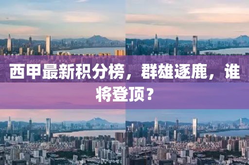 西甲最新积分榜，群雄逐鹿，谁将登顶？