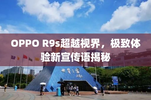 OPPO R9s超越视界，极致体验新宣传语揭秘