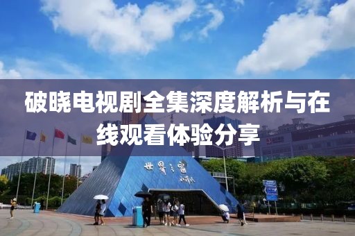 破晓电视剧全集深度解析与在线观看体验分享