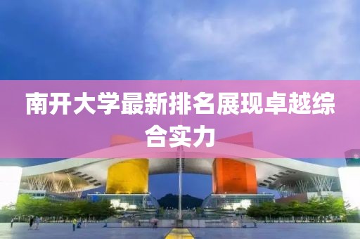 南开大学最新排名展现卓越综合实力