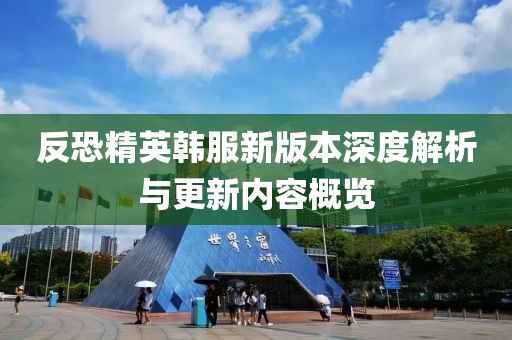 反恐精英韩服新版本深度解析与更新内容概览