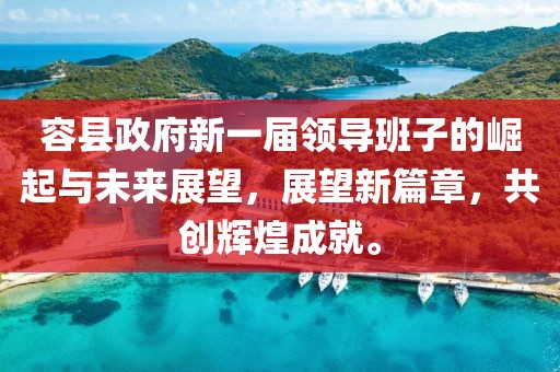 容县政府新一届领导班子的崛起与未来展望，展望新篇章，共创辉煌成就。