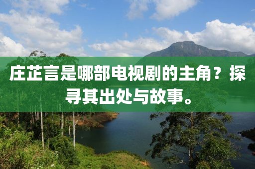 庄芷言是哪部电视剧的主角？探寻其出处与故事。