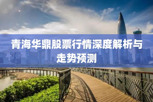 青海华鼎股票行情深度解析与走势预测