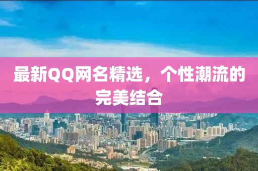 最新QQ网名精选，个性潮流的完美结合