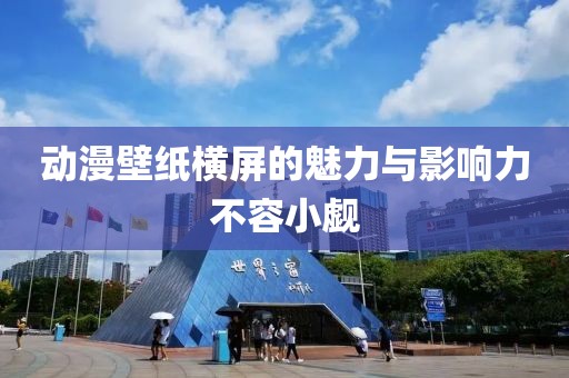 动漫壁纸横屏的魅力与影响力不容小觑