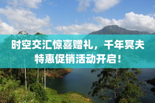 时空交汇惊喜赠礼，千年冥夫特惠促销活动开启！