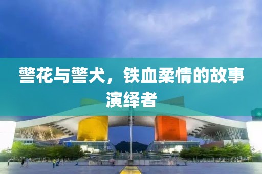 警花与警犬，铁血柔情的故事演绎者