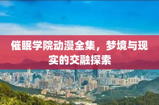 催眠学院动漫全集，梦境与现实的交融探索