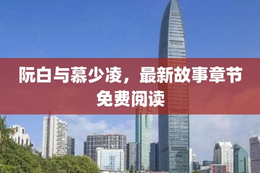 阮白与慕少凌，最新故事章节免费阅读