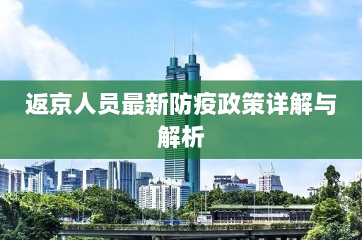 返京人员最新防疫政策详解与解析