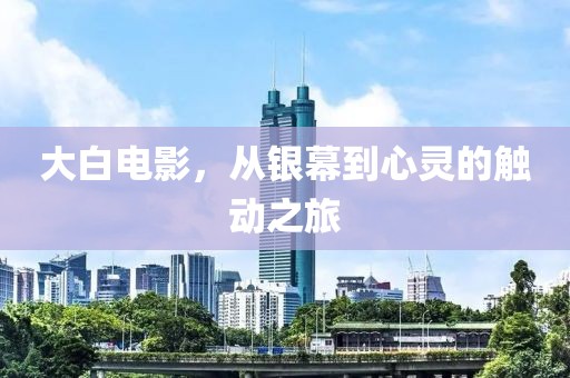 大白电影，从银幕到心灵的触动之旅
