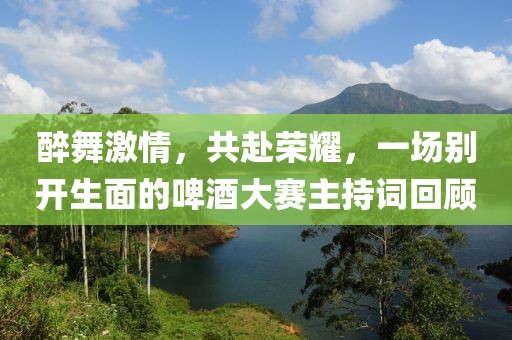 醉舞激情，共赴荣耀，一场别开生面的啤酒大赛主持词回顾