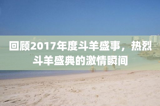 回顾2017年度斗羊盛事，热烈斗羊盛典的激情瞬间
