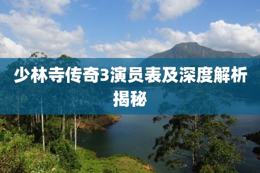 少林寺传奇3演员表及深度解析揭秘