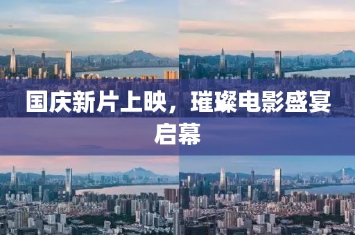 国庆新片上映，璀璨电影盛宴启幕