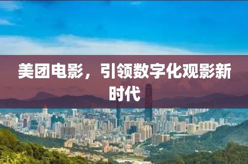 美团电影，引领数字化观影新时代
