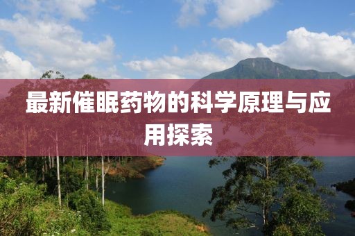 最新催眠药物的科学原理与应用探索