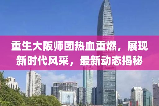 重生大阪师团热血重燃，展现新时代风采，最新动态揭秘