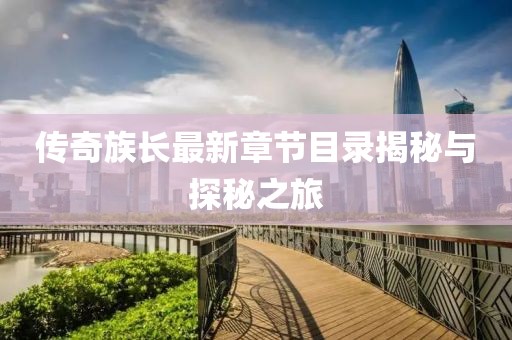 传奇族长最新章节目录揭秘与探秘之旅