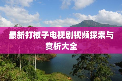 最新打板子电视剧视频探索与赏析大全