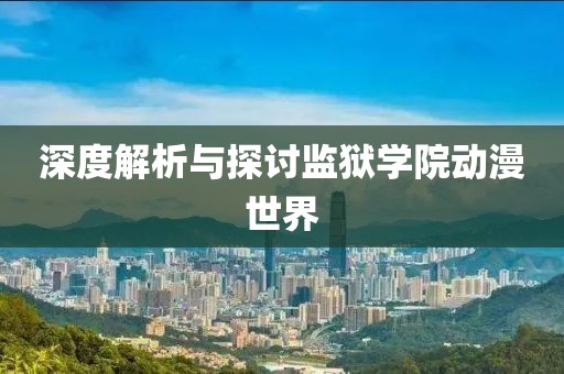 深度解析与探讨监狱学院动漫世界