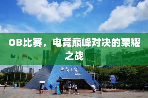 OB比赛，电竞巅峰对决的荣耀之战