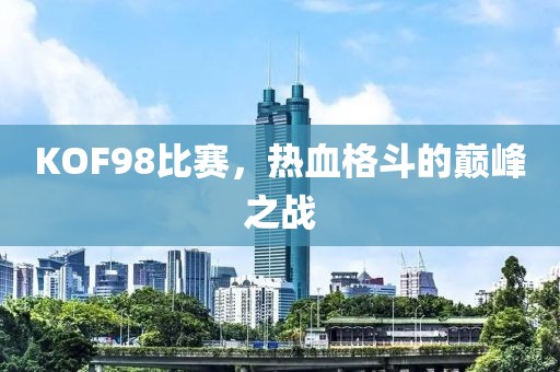 KOF98比赛，热血格斗的巅峰之战